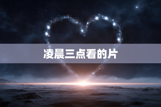 凌晨三点看的片