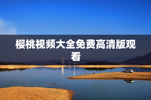 樱桃视频大全免费高清版观看
