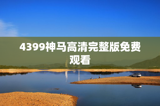 4399神马高清完整版免费观看