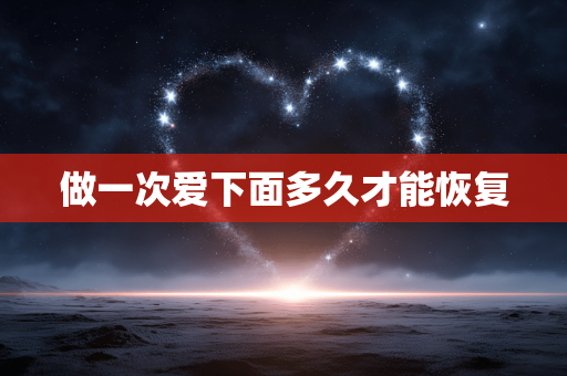 做一次爱下面多久才能恢复