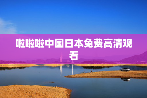 啦啦啦中国日本免费高清观看