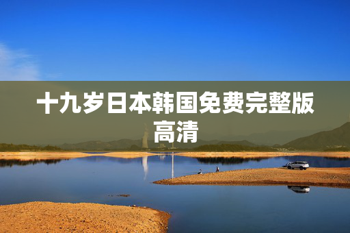 十九岁日本韩国免费完整版高清