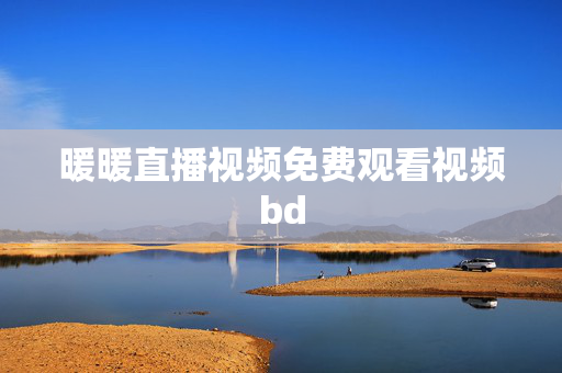 暖暖直播视频免费观看视频bd