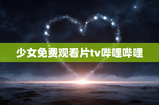 少女免费观看片tv哔哩哔哩