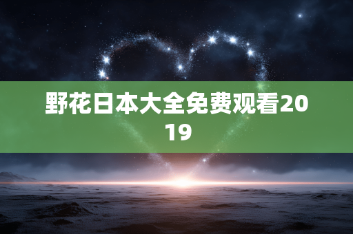 野花日本大全免费观看2019