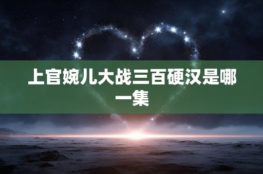 上官婉儿大战三百硬汉是哪一集