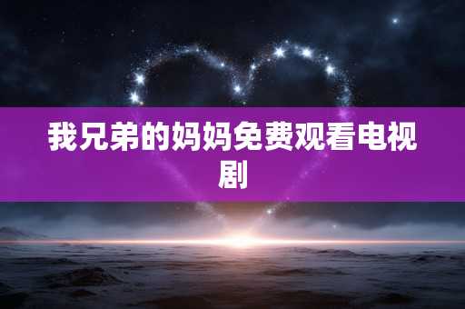 我兄弟的妈妈免费观看电视剧