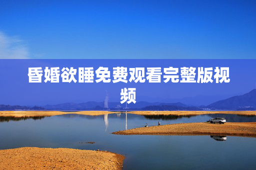 昏婚欲睡免费观看完整版视频