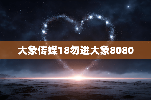 大象传媒18勿进大象8080