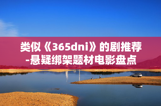 类似《365dni》的剧推荐-悬疑绑架题材电影盘点 类似《365dni》的剧推荐-悬疑绑架题材电影盘点