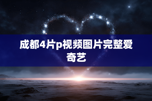 成都4片p视频图片完整爱奇艺