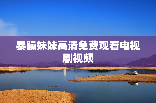 暴躁妹妹高清免费观看电视剧视频