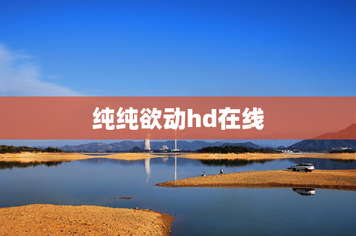 纯纯欲动hd在线
