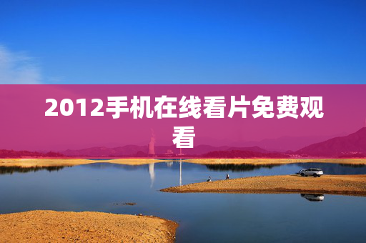 2012手机在线看片免费观看