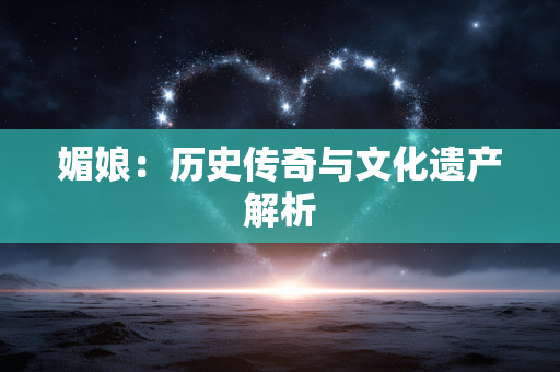 媚娘：历史传奇与文化遗产解析