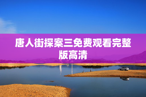 唐人街探案三免费观看完整版高清