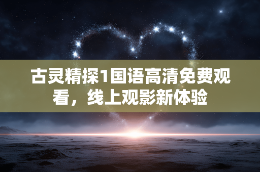 古灵精探1国语高清免费观看,线上观影新体验 古灵精探1国语高清免费观看,线上观影新体验