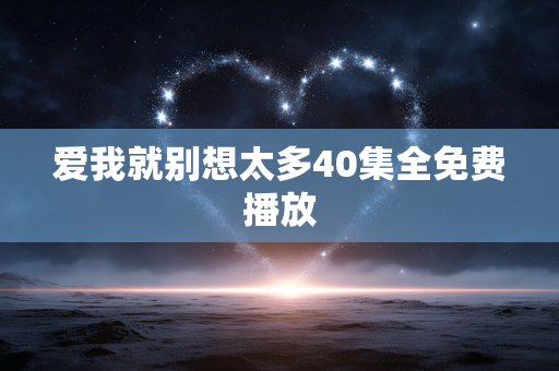 爱我就别想太多40集全免费播放