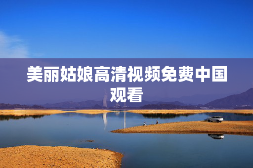 美丽姑娘高清视频免费中国观看