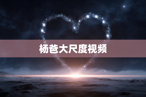杨爸大尺度视频