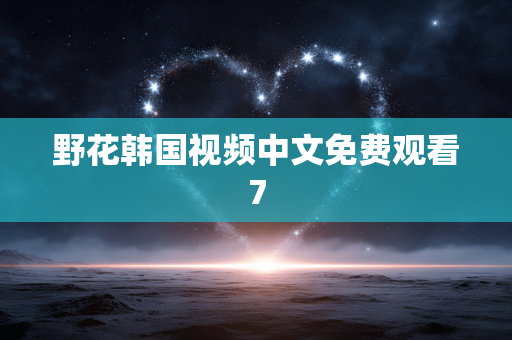 野花韩国视频中文免费观看7