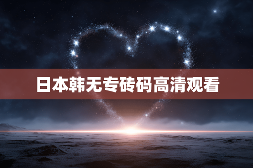 日本韩无专砖码高清观看