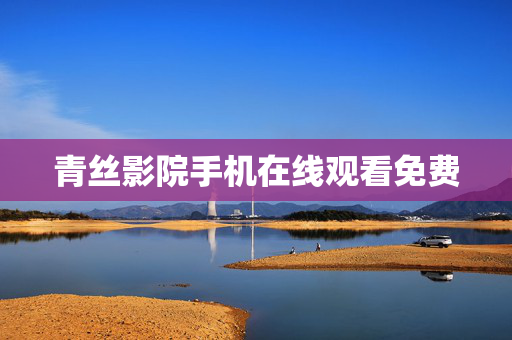 青丝影院手机在线观看免费