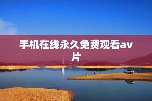 手机在线永久免费观看av片