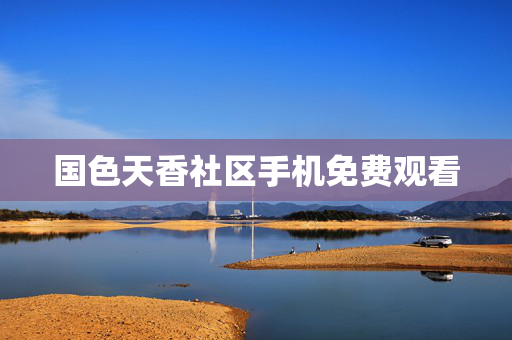 国色天香社区手机免费观看