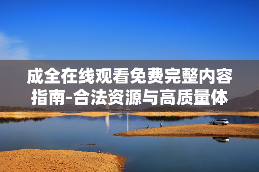 成全在线观看免费完整内容指南-合法资源与高质量体验解析