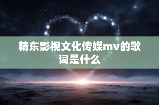精东影视文化传媒mv的歌词是什么