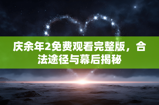 庆余年2免费观看完整版,合法途径与幕后揭秘 庆余年2免费观看完整版,合法途径与幕后揭秘