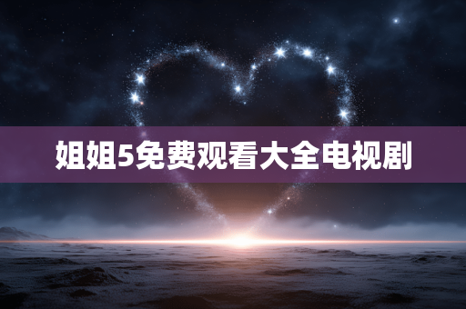 姐姐5免费观看大全电视剧