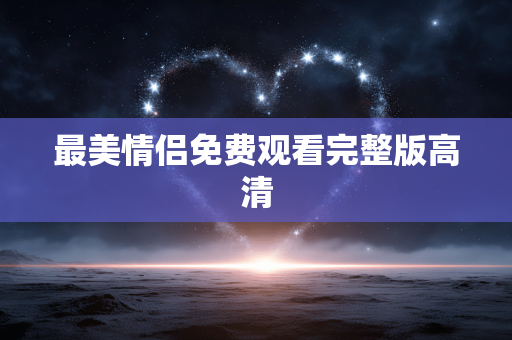 最美情侣免费观看完整版高清