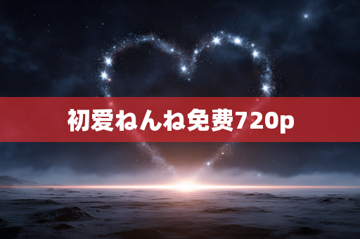 初爱ねんね免费720p