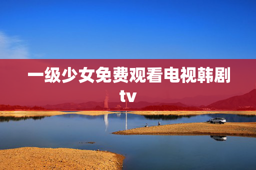 一级少女免费观看电视韩剧tv