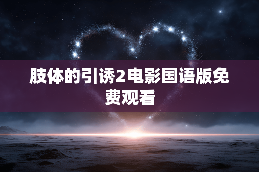 肢体的引诱2电影国语版免费观看