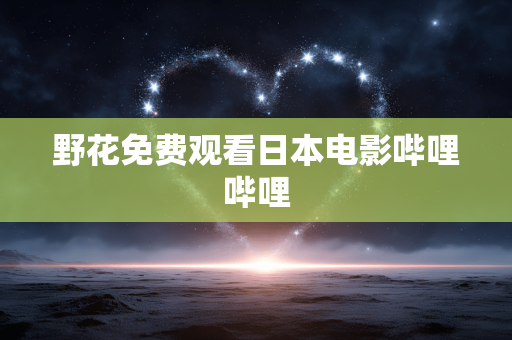 野花免费观看日本电影哔哩哔哩