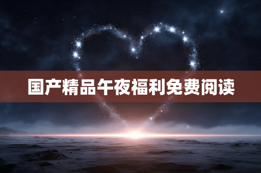 国产精品午夜福利免费阅读