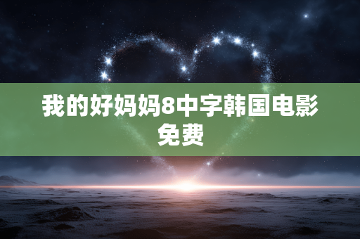 我的好妈妈8中字韩国电影免费
