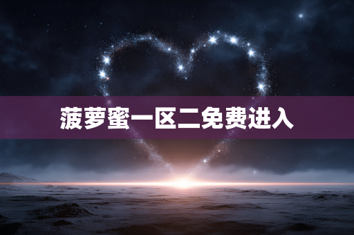 菠萝蜜一区二免费进入