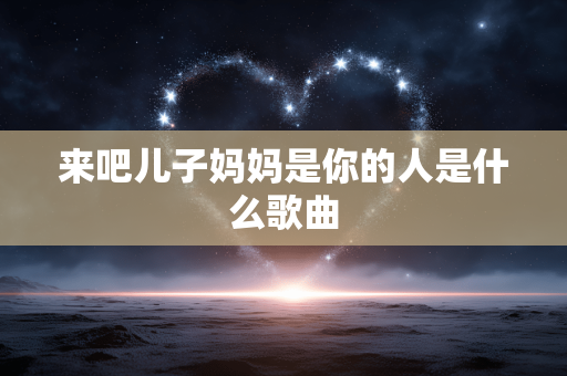 来吧儿子妈妈是你的人是什么歌曲
