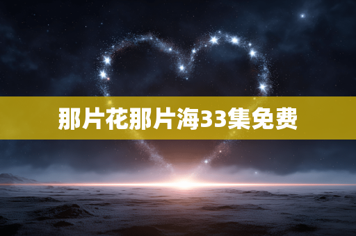 那片花那片海33集免费