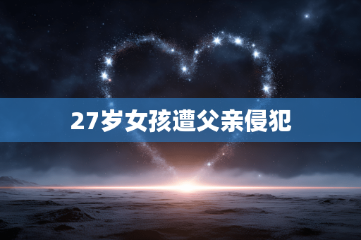 27岁女孩遭父亲侵犯