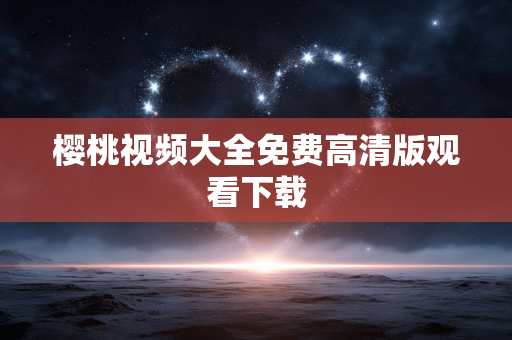 樱桃视频大全免费高清版观看下载