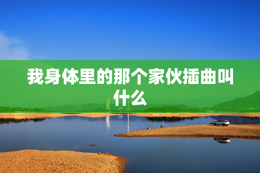 我身体里的那个家伙插曲叫什么