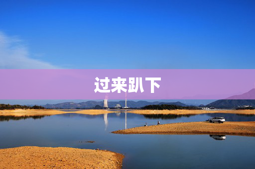过来趴下