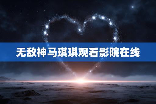 无敌神马琪琪观看影院在线