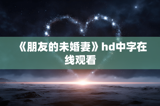 《朋友的未婚妻》hd中字在线观看