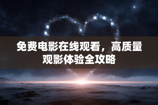 免费电影在线观看,高质量观影体验全攻略 免费电影在线观看,高质量观影体验全攻略